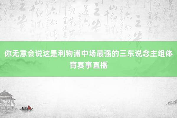 你无意会说这是利物浦中场最强的三东说念主组体育赛事直播