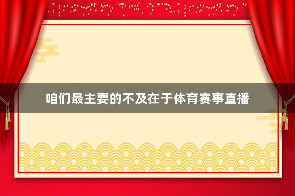 咱们最主要的不及在于体育赛事直播