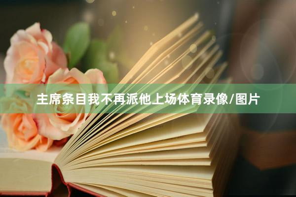 主席条目我不再派他上场体育录像/图片