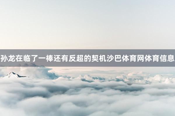 孙龙在临了一棒还有反超的契机沙巴体育网体育信息