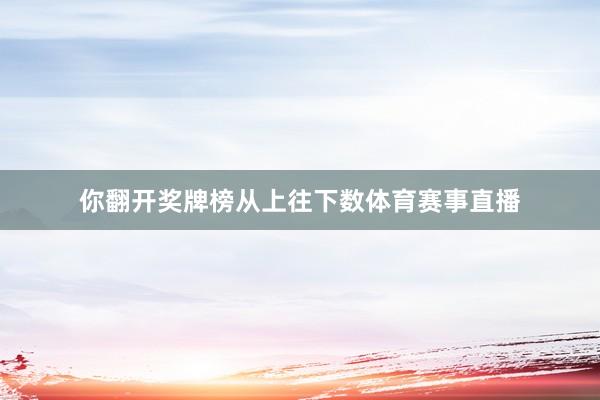 你翻开奖牌榜从上往下数体育赛事直播