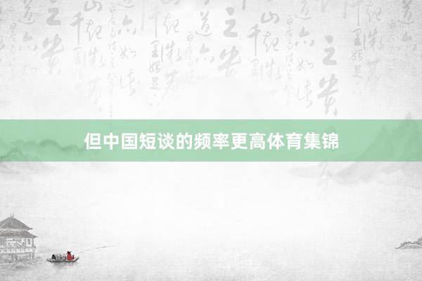 但中国短谈的频率更高体育集锦