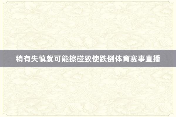 稍有失慎就可能擦碰致使跌倒体育赛事直播