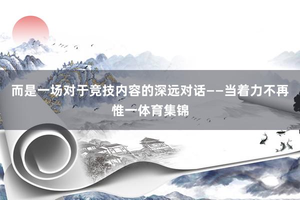 而是一场对于竞技内容的深远对话——当着力不再惟一体育集锦