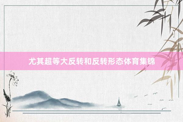 尤其超等大反转和反转形态体育集锦
