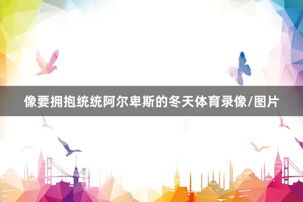 像要拥抱统统阿尔卑斯的冬天体育录像/图片