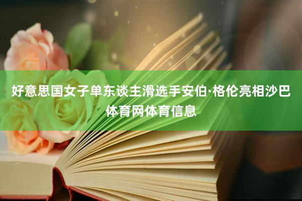 好意思国女子单东谈主滑选手安伯·格伦亮相沙巴体育网体育信息