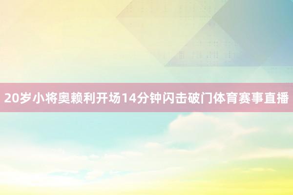20岁小将奥赖利开场14分钟闪击破门体育赛事直播