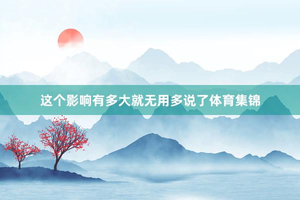 这个影响有多大就无用多说了体育集锦
