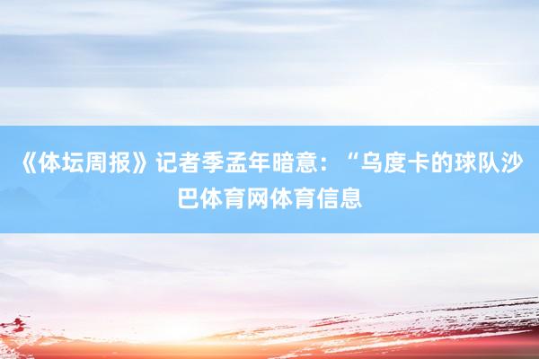 《体坛周报》记者季孟年暗意：“乌度卡的球队沙巴体育网体育信息