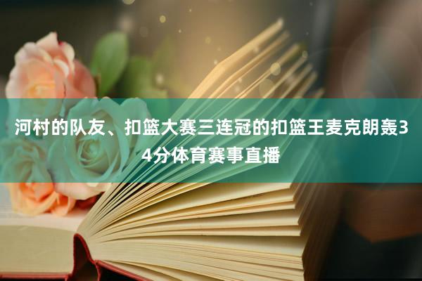 河村的队友、扣篮大赛三连冠的扣篮王麦克朗轰34分体育赛事直播