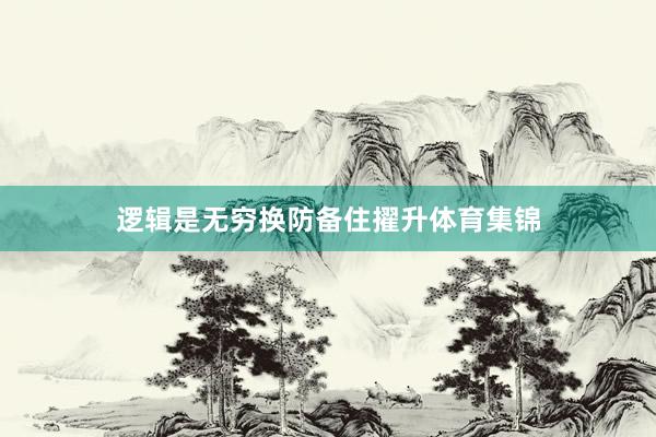 逻辑是无穷换防备住擢升体育集锦