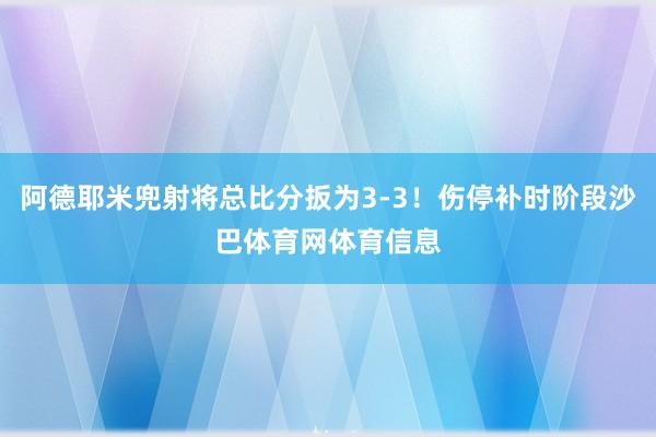 阿德耶米兜射将总比分扳为3-3！伤停补时阶段沙巴体育网体育信息