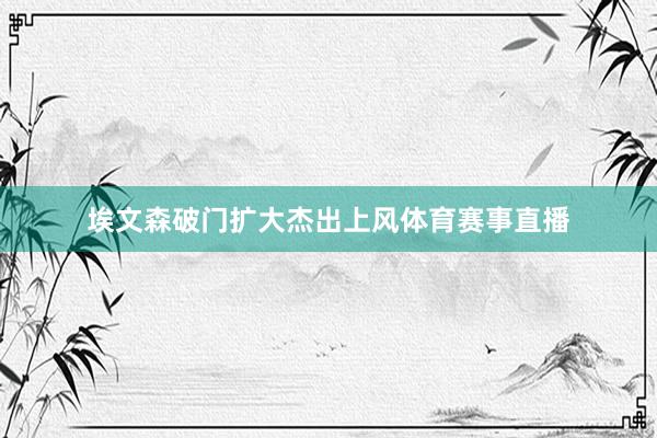 埃文森破门扩大杰出上风体育赛事直播