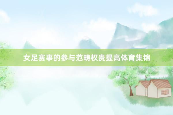 女足赛事的参与范畴权贵提高体育集锦