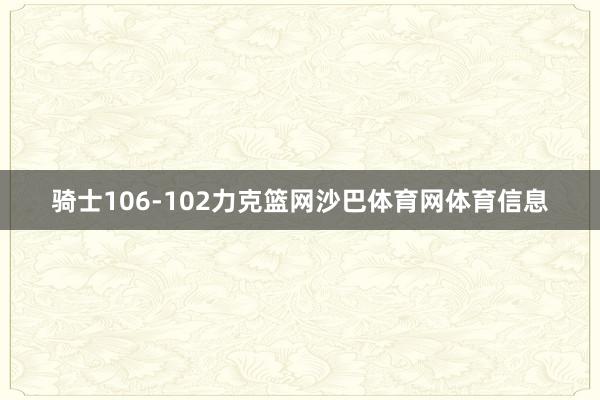 骑士106-102力克篮网沙巴体育网体育信息