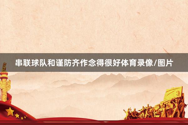 串联球队和谨防齐作念得很好体育录像/图片