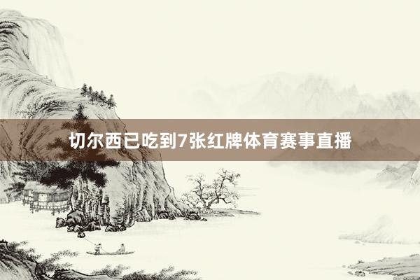 切尔西已吃到7张红牌体育赛事直播