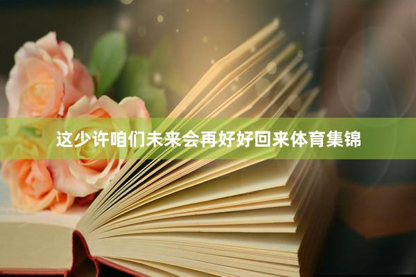 这少许咱们未来会再好好回来体育集锦