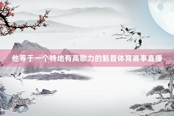 他等于一个特地有高歌力的魁首体育赛事直播