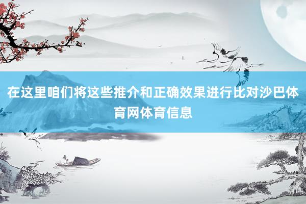 在这里咱们将这些推介和正确效果进行比对沙巴体育网体育信息
