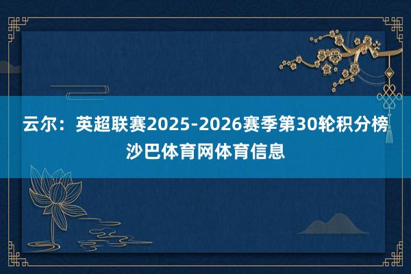 云尔：英超联赛2025-2026赛季第30轮积分榜沙巴体育网体育信息