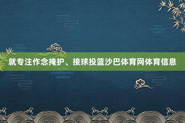 就专注作念掩护、接球投篮沙巴体育网体育信息