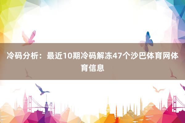 冷码分析：最近10期冷码解冻47个沙巴体育网体育信息