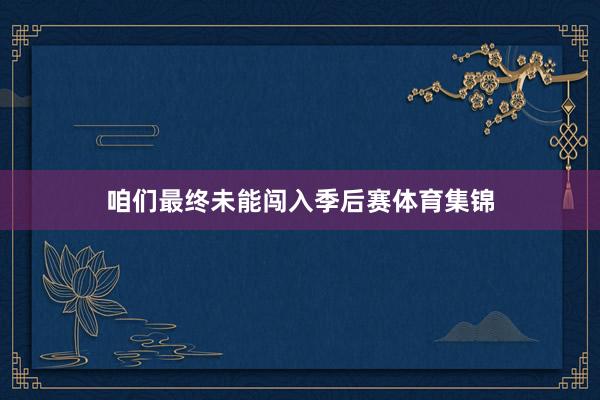 咱们最终未能闯入季后赛体育集锦