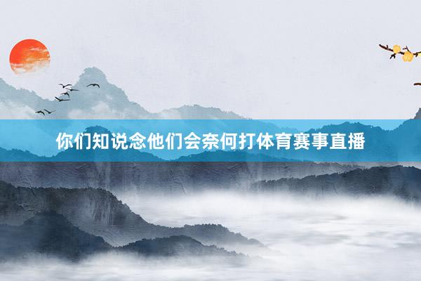 你们知说念他们会奈何打体育赛事直播
