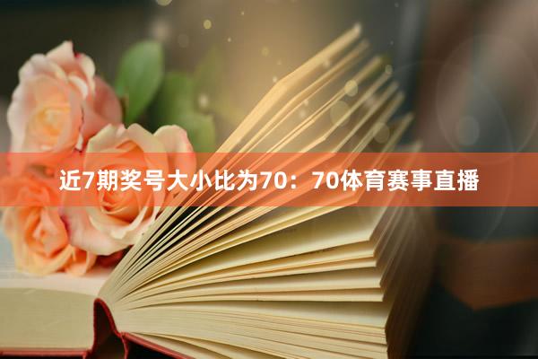 近7期奖号大小比为70：70体育赛事直播