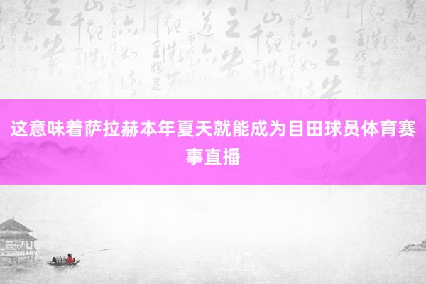这意味着萨拉赫本年夏天就能成为目田球员体育赛事直播