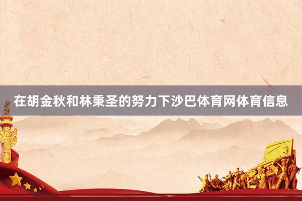 在胡金秋和林秉圣的努力下沙巴体育网体育信息