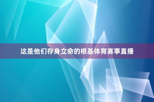 这是他们存身立命的根基体育赛事直播