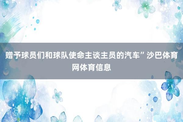 赠予球员们和球队使命主谈主员的汽车”沙巴体育网体育信息