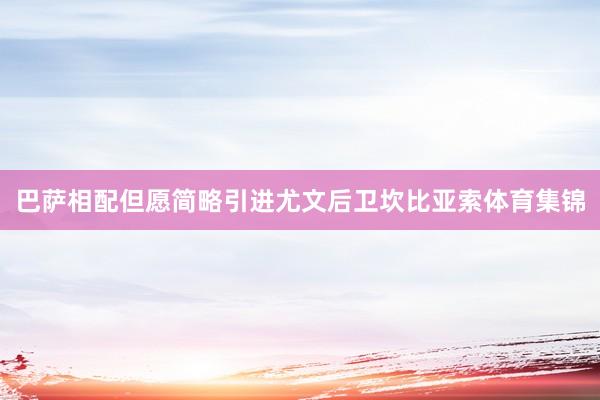 巴萨相配但愿简略引进尤文后卫坎比亚索体育集锦