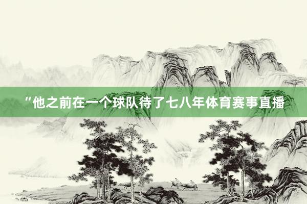 “他之前在一个球队待了七八年体育赛事直播