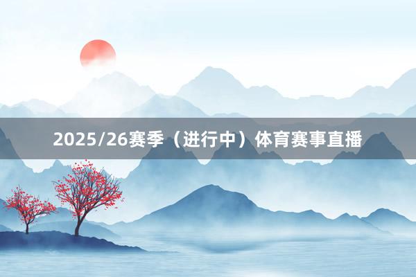 2025/26赛季（进行中）体育赛事直播