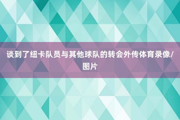 谈到了纽卡队员与其他球队的转会外传体育录像/图片