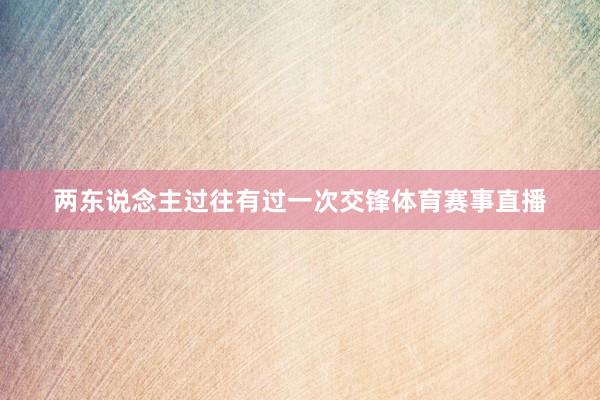 两东说念主过往有过一次交锋体育赛事直播