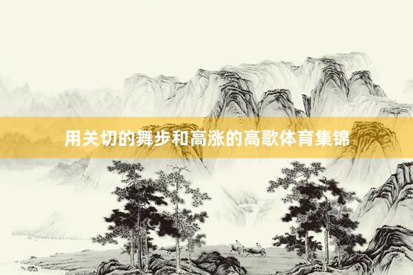 用关切的舞步和高涨的高歌体育集锦