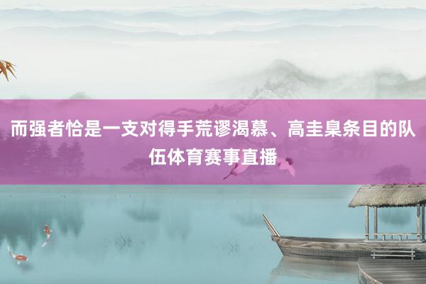 而强者恰是一支对得手荒谬渴慕、高圭臬条目的队伍体育赛事直播