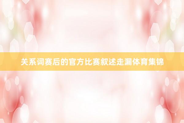 关系词赛后的官方比赛叙述走漏体育集锦