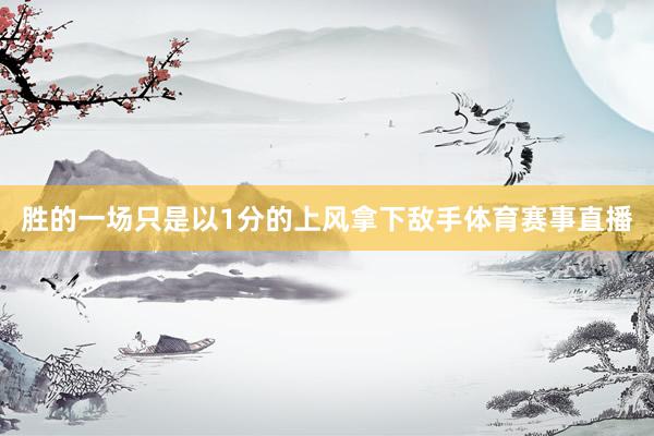 胜的一场只是以1分的上风拿下敌手体育赛事直播
