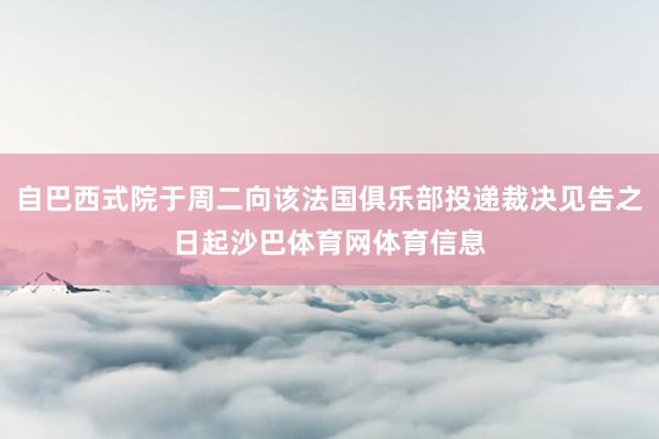自巴西式院于周二向该法国俱乐部投递裁决见告之日起沙巴体育网体育信息