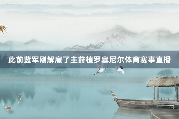 此前蓝军刚解雇了主莳植罗塞尼尔体育赛事直播