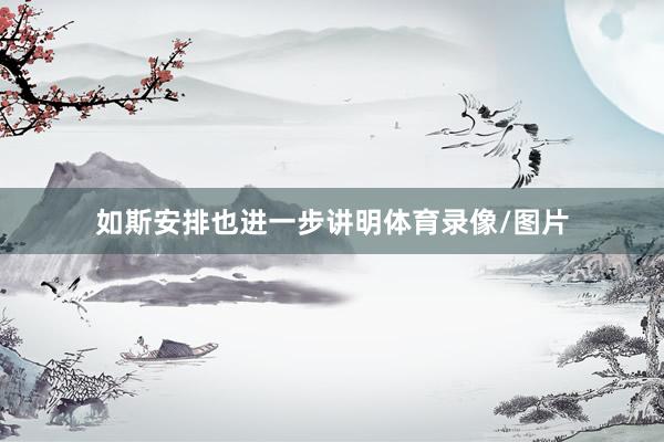 如斯安排也进一步讲明体育录像/图片