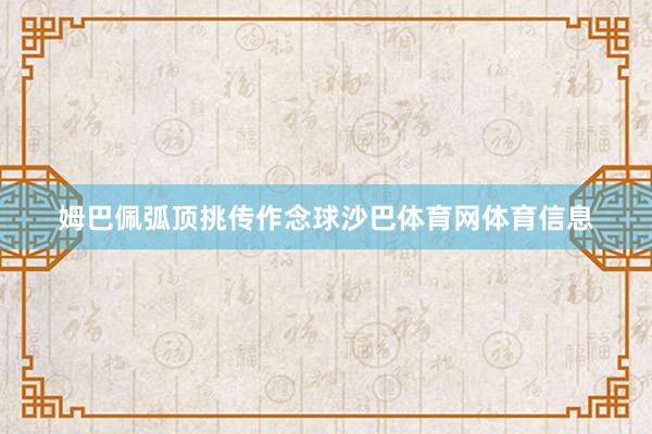 姆巴佩弧顶挑传作念球沙巴体育网体育信息