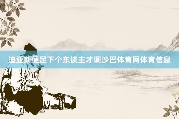 迪亚斯便足下个东谈主才调沙巴体育网体育信息
