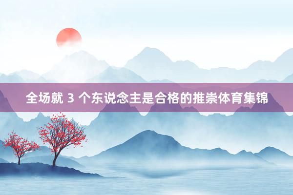 全场就 3 个东说念主是合格的推崇体育集锦